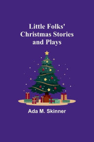 Title: Little Folks' Christmas Stories and Plays, Author: Ada M. Skinner
