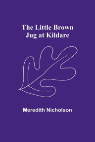 Title: The Little Brown Jug at Kildare, Author: Meredith Nicholson