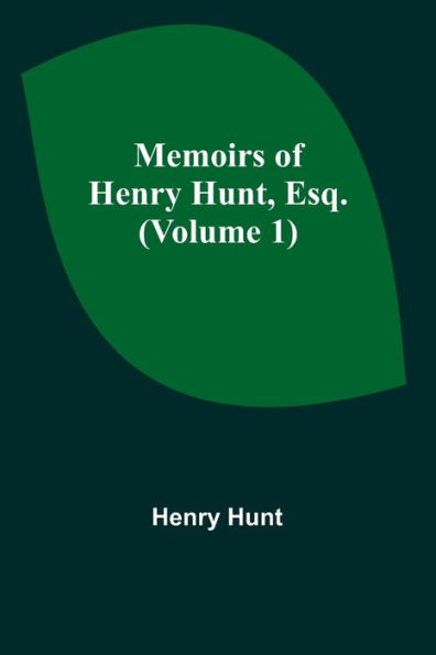 Memoirs of Henry Hunt, Esq. (Volume 1)