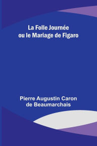 Title: La Folle Journée ou le Mariage de Figaro, Author: Pierre Augustin Beaumarchais