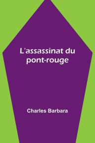 Title: L'assassinat du pont-rouge, Author: Charles Barbara