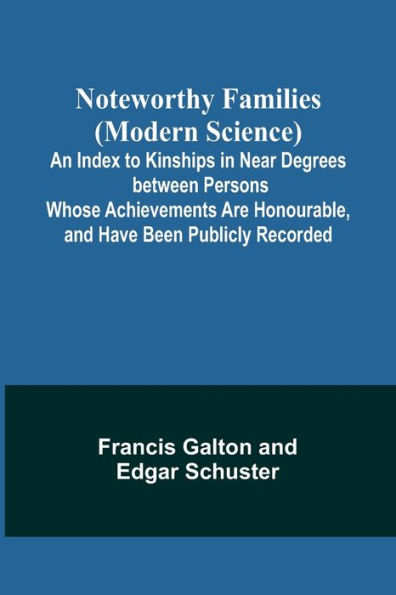 Noteworthy Families (Modern Science); An Index to Kinships in Near Degrees between Persons Whose Achievements Are Honourable, and Have Been Publicly Recorded