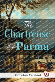 Title: The Chartreuse of Parma, Author: The Lady Mary Loyd