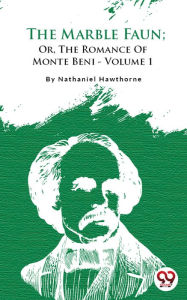 Title: The Marble Faun; Or, The Romance of Monte Beni - Volume 1, Author: Nathaniel Hawthorne