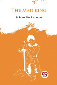 Title: The Mad King, Author: Edgar Rice Burroughs