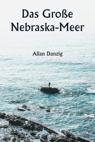 Title: Das Große Nebraska-Meer, Author: Allan Danzig