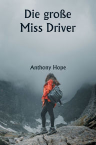 Title: Die große Miss Driver, Author: Anthony Hope