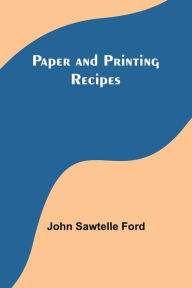Title: Paper and Printing Recipes, Author: John Ford
