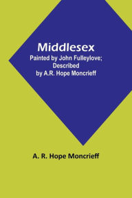 Title: Middlesex; Painted by John Fulleylove; described by A.R. Hope Moncrieff, Author: A. R. Moncrieff