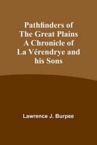 Title: Pathfinders of the Great Plains A Chronicle of La Vérendrye and his Sons, Author: Lawrence Burpee