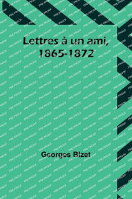 Title: Lettres à un ami, 1865-1872, Author: Georges Bizet