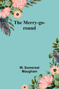 Title: The Merry-go-round, Author: W. Somerset Maugham