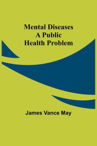 Title: Mental diseases: a public health problem, Author: James Vance May