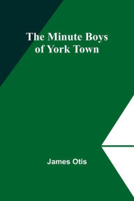 Title: The Minute Boys of York Town, Author: James Otis