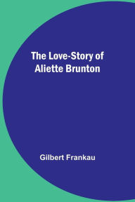 Title: The Love-Story of Aliette Brunton, Author: Gilbert Frankau