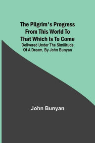 The Pilgrim's Progress from this world to that which is to come: Delivered under the similitude of a dream, by John Bunyan