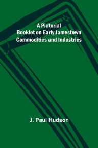 Title: A Pictorial Booklet on Early Jamestown Commodities and Industries, Author: J. Paul Hudson