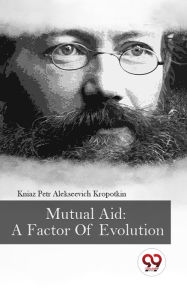 Title: Mutual Aid: A Factor Of Evolution, Author: Kniaz Petr Alekseevich Kropotkin