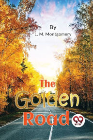 Title: The Golden Road, Author: L M Montgomery