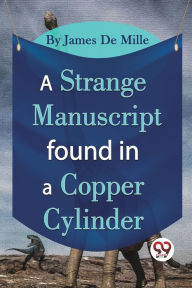 Title: A Strange Manuscript Found In A Copper Cylinder, Author: James De Mille
