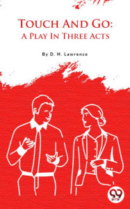 Title: Touch and Go: A Play in Three Acts, Author: D. H. Lawrence