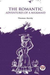 Title: The Romantic Adventures Of A Milkmaid, Author: Thomas Hardy