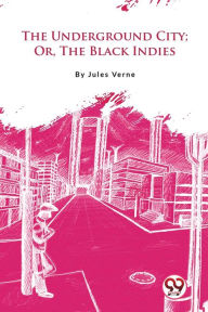 Title: The Underground City; Or, The Black Indies, Author: Jules Verne