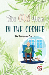 Title: The Old Man In The Corner, Author: Baroness Orczy