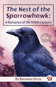 Title: The Nest Of The Sparrowhawk: A Romance of the XVIIth Century, Author: Baroness Orczy