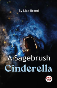 Title: A Sagebrush Cinderella, Author: Max Brand