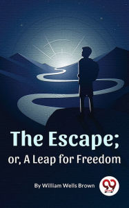 Title: The Escape ; Or,A Leap For Freedom, Author: William Wells Brown