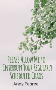 Title: Please Allow Me to Interrupt Your Regularly Scheduled Chaos, Author: Andy Pearce