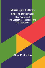 Title: Mississippi Outlaws and the Detectives; Don Pedro and the Detectives; Poisoner and the Detectives, Author: Allan Pinkerton