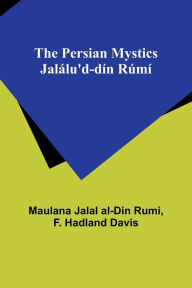Title: The Persian Mystics Jalálu'd-dín Rúmí, Author: Maulana Jalal Rumi