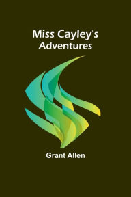 Title: Miss Cayley's Adventures, Author: Grant Allen