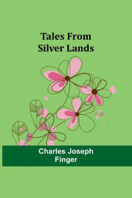 Title: Tales from silver lands, Author: Charles Joseph Finger