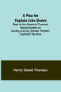 A Plea for Captain John Brown; Read to the citizens of Concord, Massachusetts on Sunday evening, October thirtieth, eighteen fifty-nine