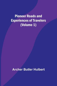 Title: Pioneer Roads and Experiences of Travelers (Volume 1), Author: Archer Butler Hulbert