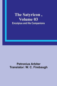 Title: The Satyricon , Volume 03: Encolpius and His Companions, Author: Petronius Arbiter