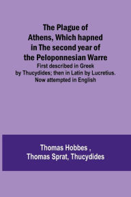 Title: The Plague of Athens, which hapned in the second year of the Peloponnesian Warre ; First described in Greek by Thucydides; then in Latin by Lucretius. Now attempted in English, Author: Thomas Hobbes