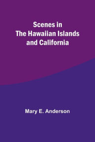 Title: Scenes in the Hawaiian Islands and California, Author: Mary E. Anderson