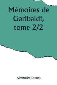 Title: Mémoires de Garibaldi, tome 2/2, Author: Alexandre Dumas
