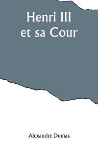 Title: Henri III et sa Cour, Author: Alexandre Dumas
