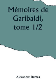 Title: Mémoires de Garibaldi, tome 1/2, Author: Alexandre Dumas