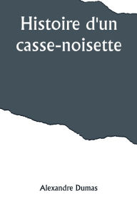Title: Histoire d'un casse-noisette, Author: Alexandre Dumas