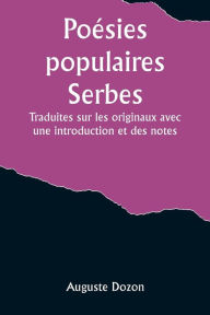 Title: Poésies populaires Serbes; Traduites sur les originaux avec une introduction et des notes, Author: Auguste Dozon