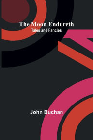 Title: The Moon Endureth: Tales and Fancies, Author: John Buchan
