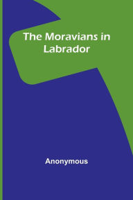Title: The Moravians in Labrador, Author: Anonymous