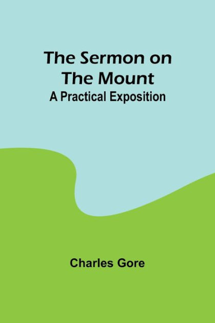 The Sermon On The Mount: A Practical Exposition By Charles Gore ...