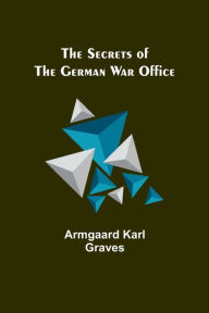 Title: The Secrets of the German War Office, Author: Armgaard Karl Graves